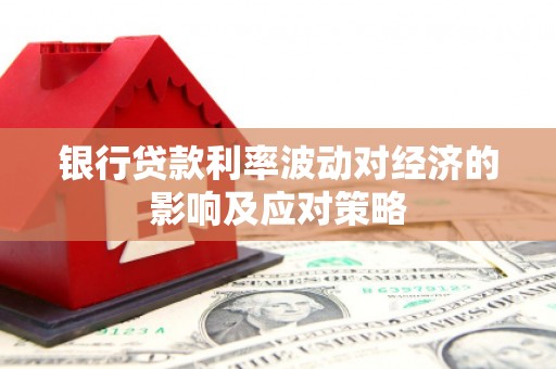 旬阳银行贷款利率波动对经济的影响及应对策略
