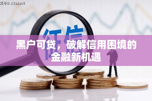 旬阳黑户可贷，破解信用困境的金融新机遇
