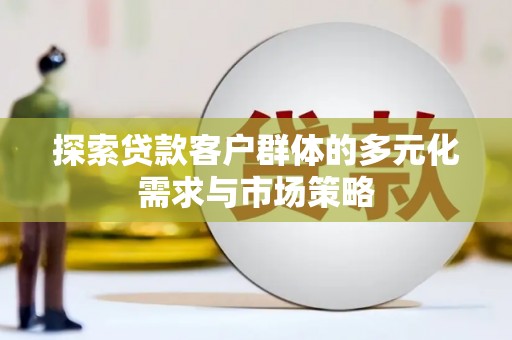 旬阳探索贷款客户群体的多元化需求与市场策略