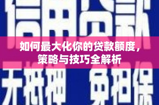 旬阳如何最大化你的贷款额度，策略与技巧全解析