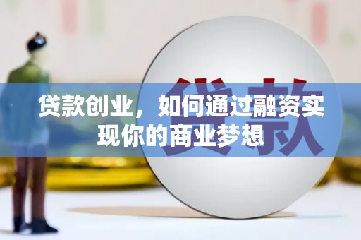 旬阳贷款创业，如何通过融资实现你的商业梦想