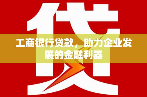 旬阳工商银行贷款，助力企业发展的金融利器