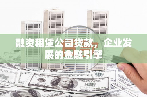 旬阳融资租赁公司贷款，企业发展的金融引擎