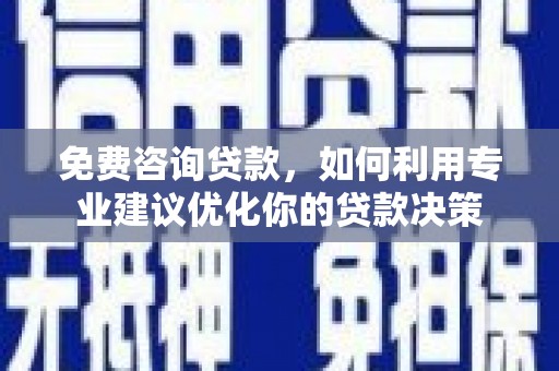 旬阳免费咨询贷款，如何利用专业建议优化你的贷款决策