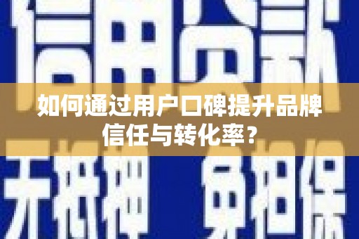 旬阳如何通过用户口碑提升品牌信任与转化率？