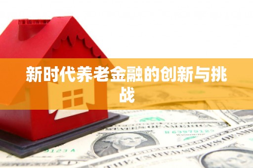 旬阳新时代养老金融的创新与挑战