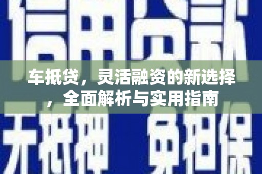 旬阳车抵贷，灵活融资的新选择，全面解析与实用指南