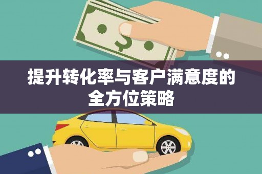 旬阳提升转化率与客户满意度的全方位策略