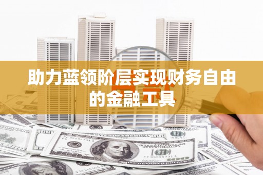 旬阳助力蓝领阶层实现财务自由的金融工具