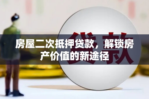 旬阳房屋二次抵押贷款，解锁房产价值的新途径