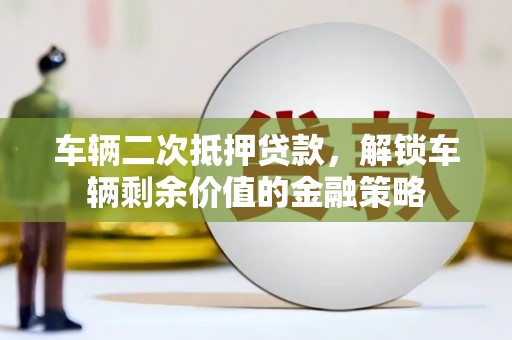 旬阳车辆二次抵押贷款，解锁车辆剩余价值的金融策略