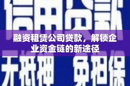 旬阳融资租赁公司贷款，解锁企业资金链的新途径